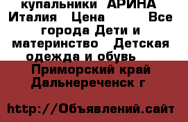 купальники “АРИНА“ Италия › Цена ­ 300 - Все города Дети и материнство » Детская одежда и обувь   . Приморский край,Дальнереченск г.